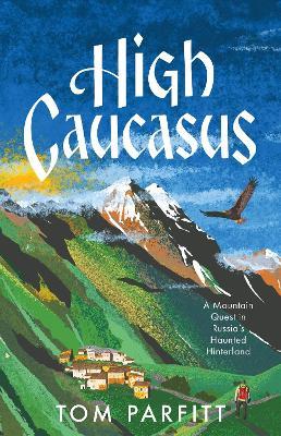 Tom Parfitt | High Caucasus:  A Mountain Quest in Russia's Haunted Hinterland | 9781472294760 | Daunt Books