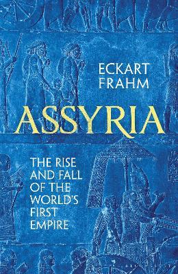 Eckart Frahm | Assyria:  The Rise and Fall of the World's First Empire | 9781526623812 | Daunt Books