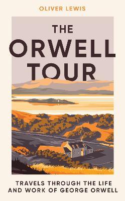 The Orwell Tour:  Travels Through The Life and Work of George Orwell