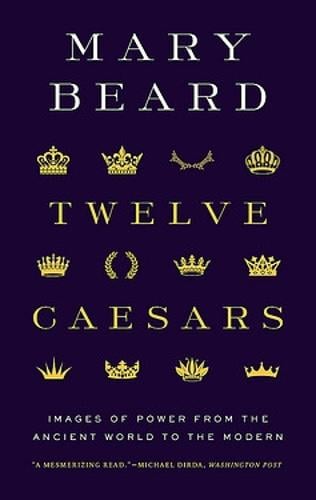 Twelve Caesars: Images of Power From The Ancient World To The Modern