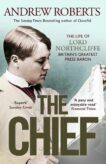 Andrew Roberts | The Chief:  The Life of Lord Northcliffe Britain's Greatest Press Baron | 9781398508712 | Daunt Books