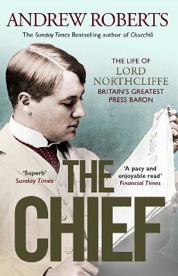 The Chief:  The Life of Lord Northcliffe Britain’s Greatest Press Baron
