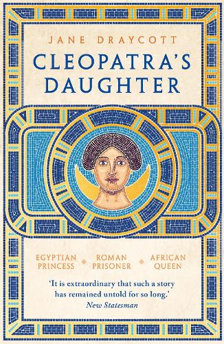 Cleopatra’s Daughter: Egyptian Princess, Roman Prisoner, African Queen