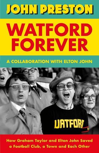 Watford Forever: How Graham Taylor and Elton John Saved A Football Club, A Town and Each Other