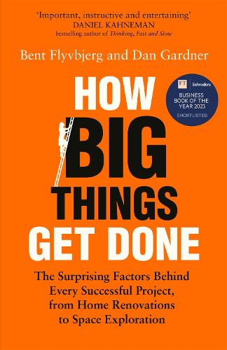 How Big Things Get Done: The Surprising Factors Behind Every Successful Project, From Home Renovations To Space Exploration