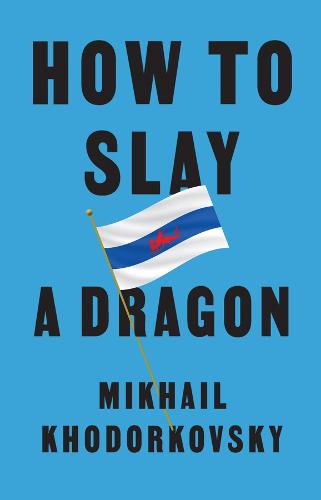 Mikhail Khodorkovsky | How to Slay a Dragon: Building a New Russia After Putin | 9781509561056 | Daunt Books