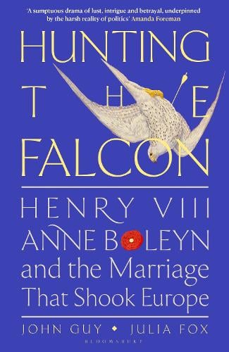 Hunting The Falcon: Henry VIII, Anne Boleyn and The Marriage That Shook Europe