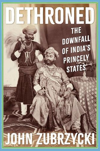 John Zubrzycki | Dethroned: The Downfall of India's Princely States | 9781805260530 | Daunt Books